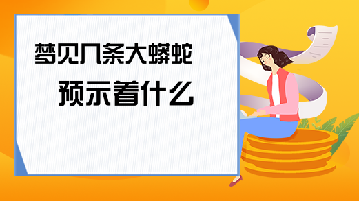 夢見幾條大蟒蛇預示著什麼