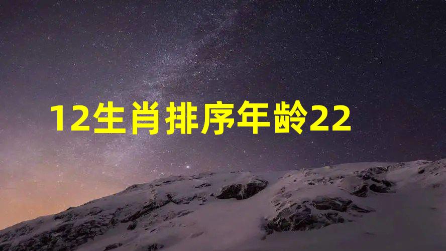 12生肖排序年齡22是什麼生肖，十二生肖屬相順序年齡