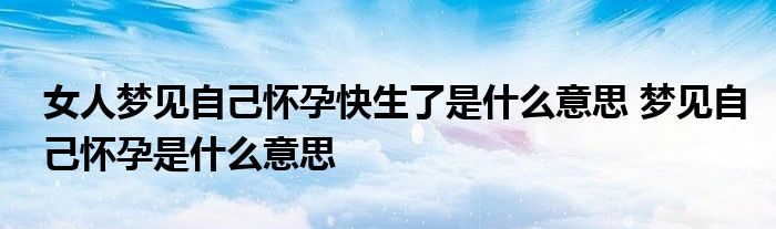 女人夢見自己懷孕快生了是什麼意思 夢見自己懷孕是什麼意思