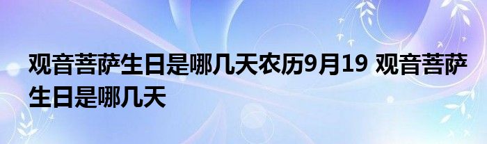 觀音菩薩生日是哪幾天農歷9月19 觀音菩薩生日是哪幾天