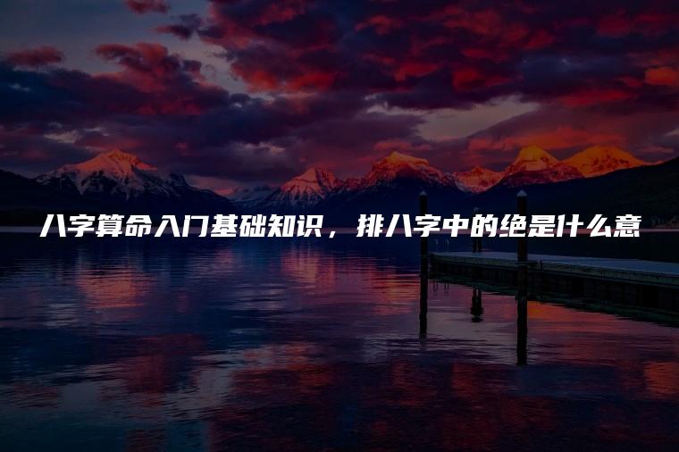 八字算命入門基礎知識：生辰八字具體怎麼排列出來的？