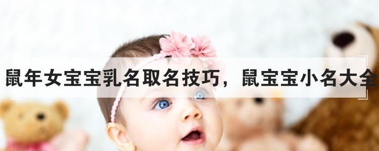 鼠年女寶寶乳名取名技巧，鼠寶寶小名大全