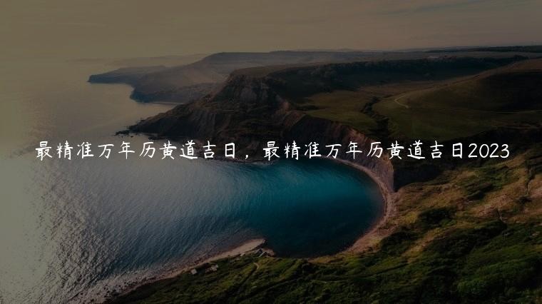 最精準萬年歷黃道吉日，最精準萬年歷黃道吉日2023