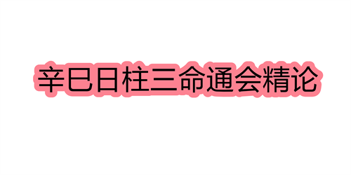 辛巳日柱三命通會精論，辛巳日命中註定的配偶