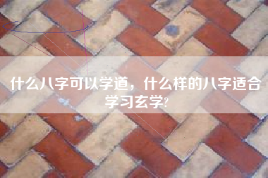 什麼八字可以學道，什麼樣的八字適合學習玄學?