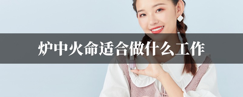 爐中火命適合做什麼工作或生意？