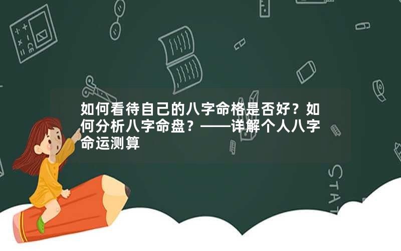 如何看待自己的八字命格是否好？如何分析八字命盤？