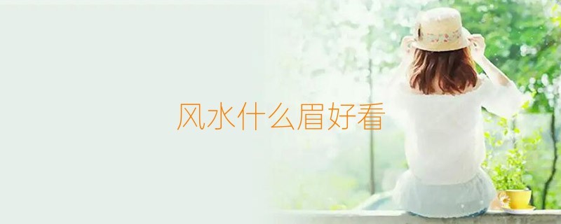 風水什麼眉好看(什麼眉最好看)