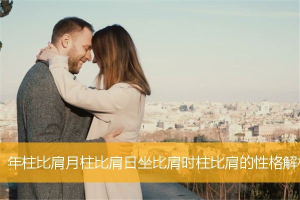 年柱比肩月柱比肩日坐比肩時柱比肩的性格解析