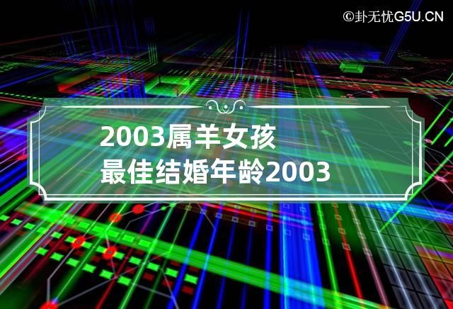 2003屬羊女孩最佳結婚年齡 2003年屬羊女什麼時候結婚合適