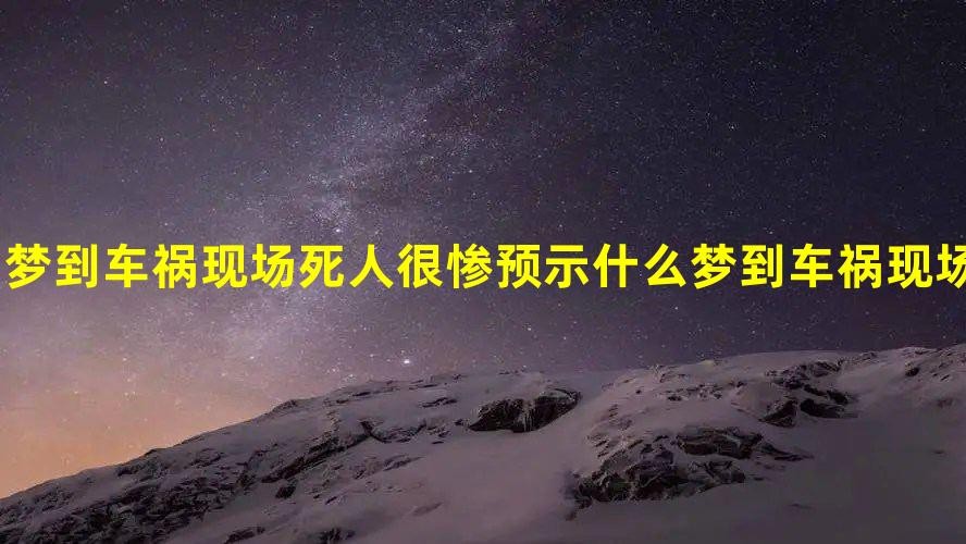 夢到車禍現場死人很慘預示什麼 夢到車禍現場死人很慘有什麼征兆