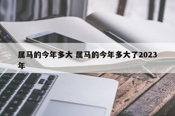 屬馬的今年多大 屬馬的今年多大了2023年