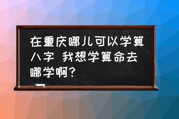 在重慶哪兒可以學算八字 我想學算命去哪學啊？