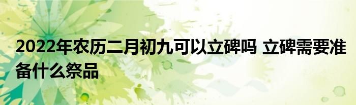 2022年農歷二月初九可以立碑嗎 立碑需要準備什麼祭品