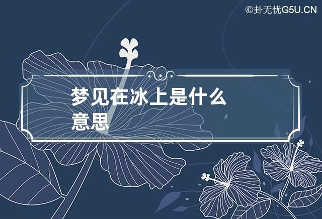 夢見在冰上是什麼意思