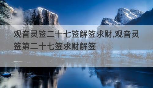 觀音靈簽二十七簽解簽求財,觀音靈簽第二十七簽求財解簽